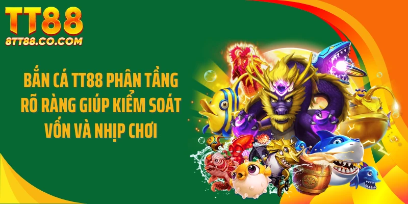 Bắn cá TT88 phân tầng rõ ràng giúp kiểm soát vốn và nhịp chơi