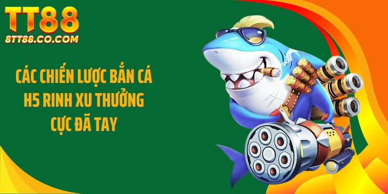 Các chiến lược bắn cá H5 rinh xu thưởng cực đã tay