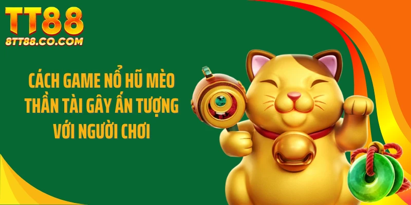 Cách game nổ hũ mèo thần tài gây ấn tượng với người chơi