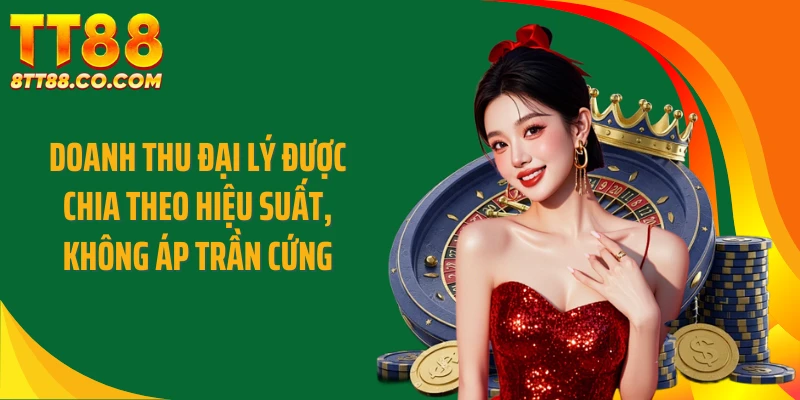 Doanh thu đại lý được chia theo hiệu suất, không áp trần cứng