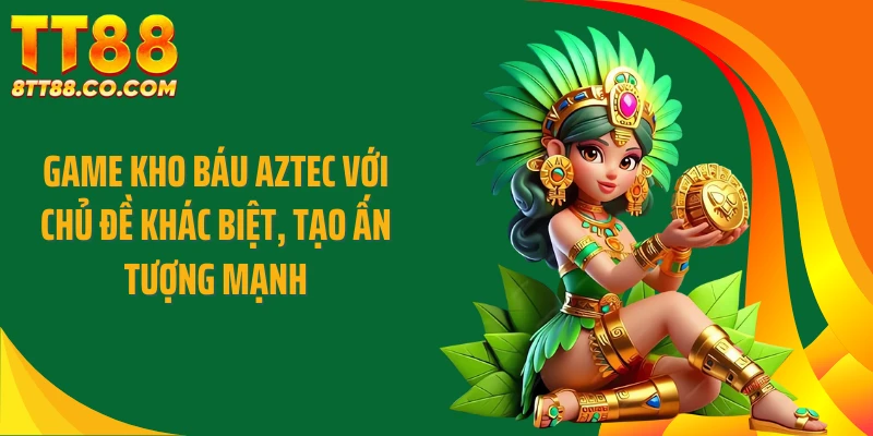 Game Kho báu Aztec với chủ đề khác biệt, tạo ấn tượng mạnh