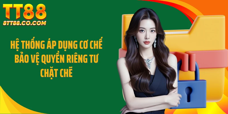 Hệ thống áp dụng cơ chế bảo vệ quyền riêng tư chặt chẽ