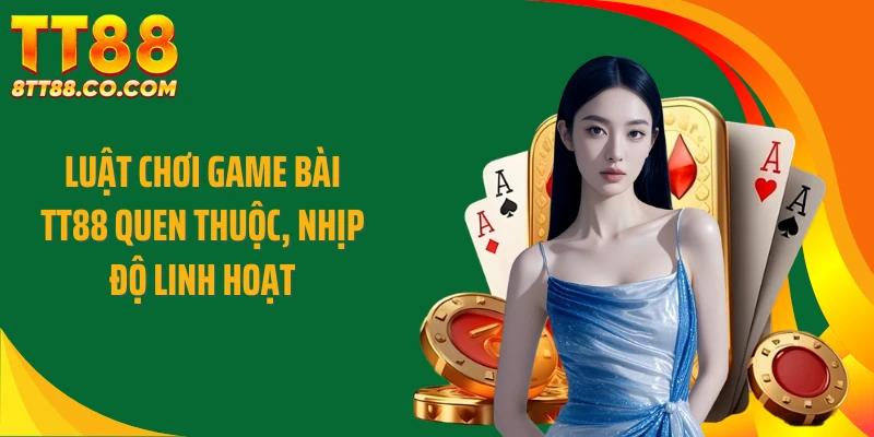 Luật chơi game bài TT88 quen thuộc, nhịp độ linh hoạt