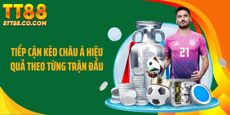 Tiếp cận kèo châu Á hiệu quả theo từng trận đấu